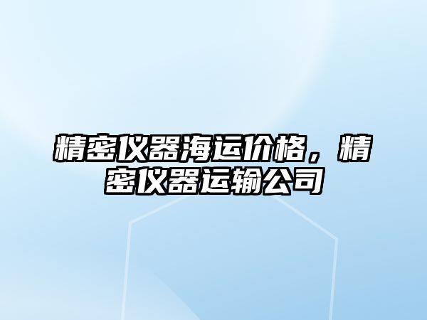 精密儀器海運(yùn)價(jià)格，精密儀器運(yùn)輸公司