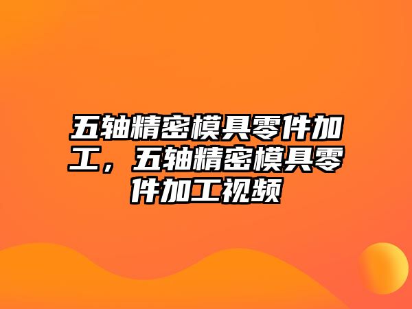 五軸精密模具零件加工，五軸精密模具零件加工視頻