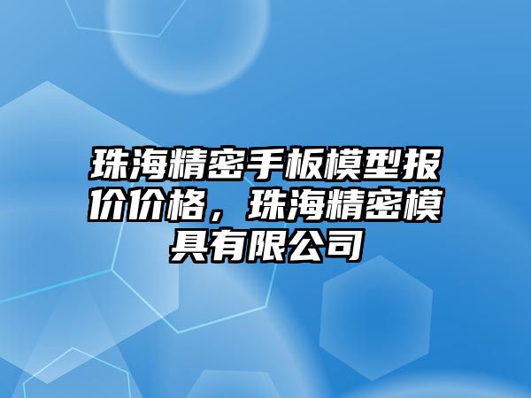 珠海精密手板模型報價價格，珠海精密模具有限公司