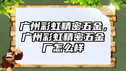 廣州彩虹精密五金，廣州彩虹精密五金廠怎么樣