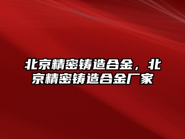 北京精密鑄造合金，北京精密鑄造合金廠家