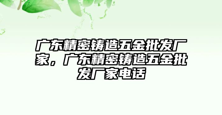 廣東精密鑄造五金批發(fā)廠家，廣東精密鑄造五金批發(fā)廠家電話