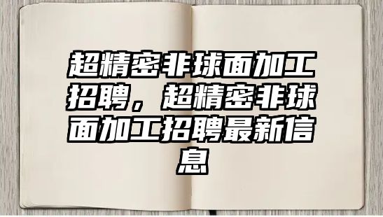 超精密非球面加工招聘，超精密非球面加工招聘最新信息