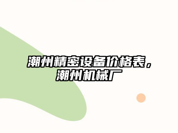 潮州精密設(shè)備價(jià)格表，潮州機(jī)械廠