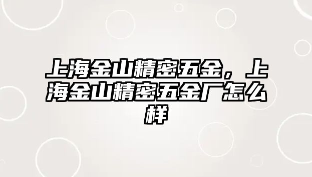 上海金山精密五金，上海金山精密五金廠怎么樣