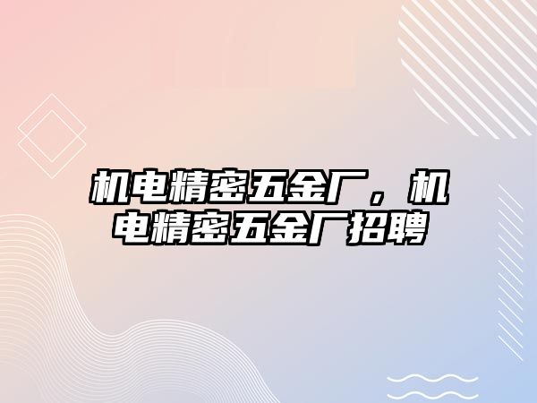 機電精密五金廠，機電精密五金廠招聘