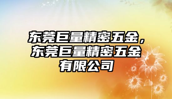 東莞巨量精密五金，東莞巨量精密五金有限公司