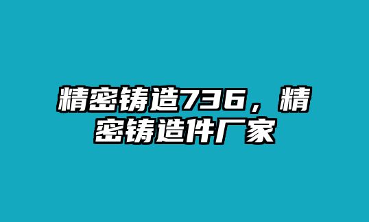 精密鑄造736，精密鑄造件廠家