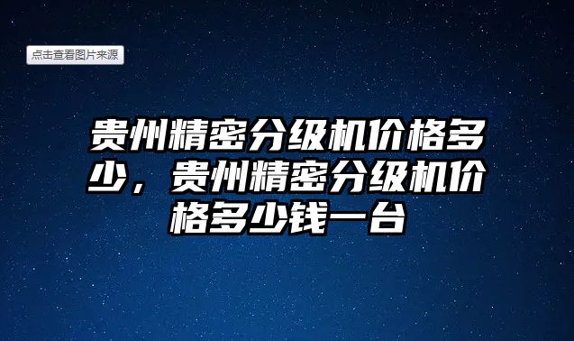 貴州精密分級(jí)機(jī)價(jià)格多少，貴州精密分級(jí)機(jī)價(jià)格多少錢一臺(tái)