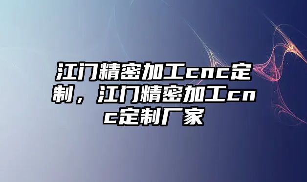 江門精密加工cnc定制，江門精密加工cnc定制廠家