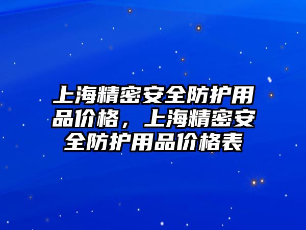 上海精密安全防護用品價格，上海精密安全防護用品價格表