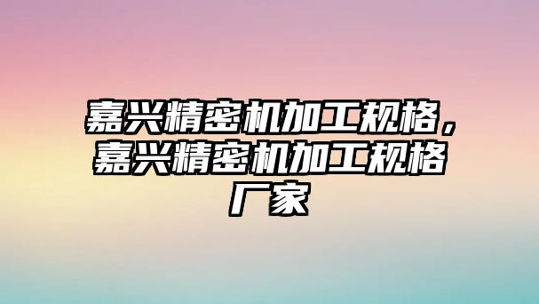 嘉興精密機加工規(guī)格，嘉興精密機加工規(guī)格廠家