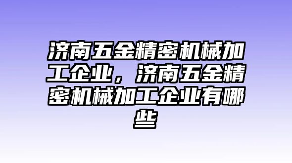 濟(jì)南五金精密機(jī)械加工企業(yè)，濟(jì)南五金精密機(jī)械加工企業(yè)有哪些