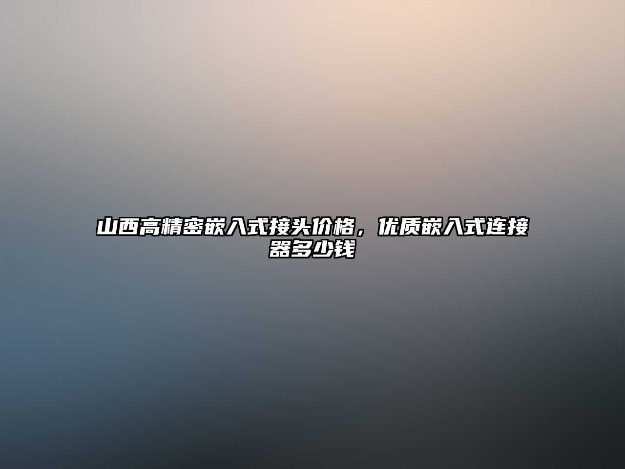 山西高精密嵌入式接頭價(jià)格，優(yōu)質(zhì)嵌入式連接器多少錢