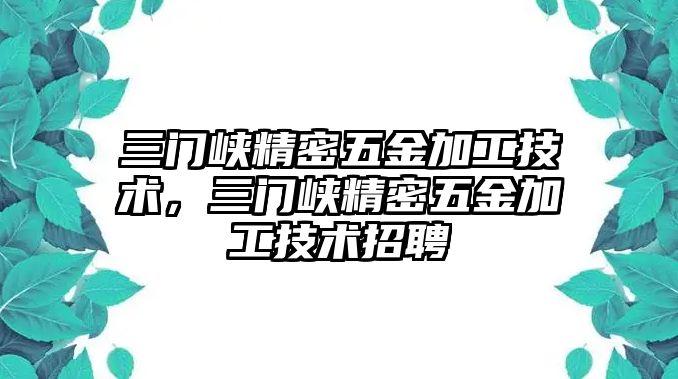 三門峽精密五金加工技術(shù)，三門峽精密五金加工技術(shù)招聘