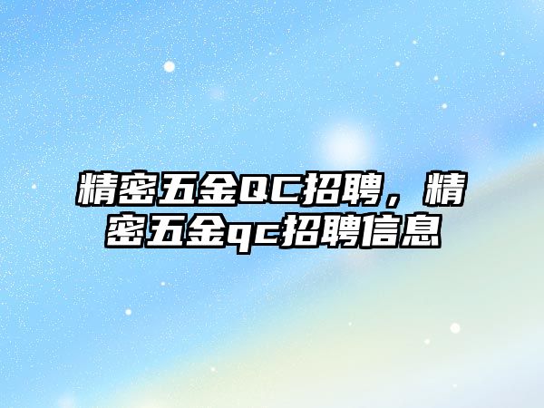 精密五金QC招聘，精密五金qc招聘信息