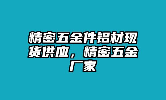 精密五金件鋁材現(xiàn)貨供應(yīng)，精密五金廠家