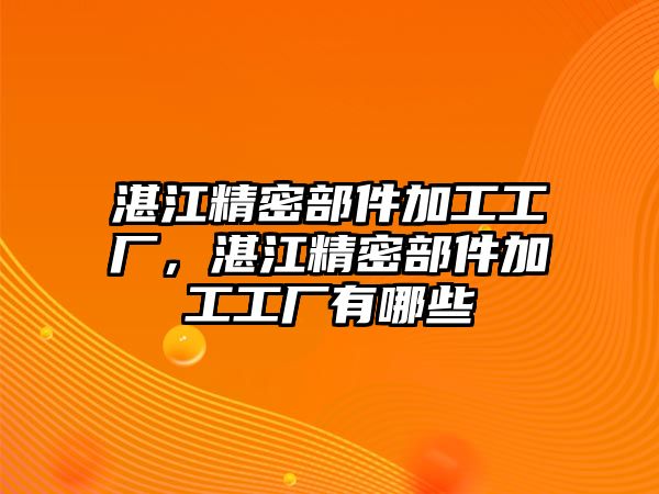 湛江精密部件加工工廠，湛江精密部件加工工廠有哪些