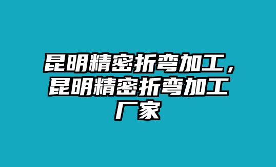 昆明精密折彎加工，昆明精密折彎加工廠家