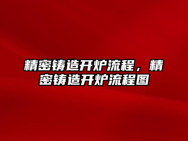 精密鑄造開爐流程，精密鑄造開爐流程圖