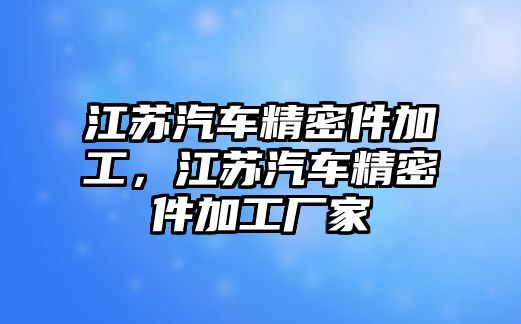 江蘇汽車精密件加工，江蘇汽車精密件加工廠家