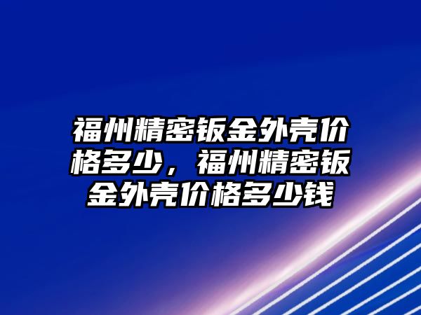 福州精密鈑金外殼價格多少，福州精密鈑金外殼價格多少錢