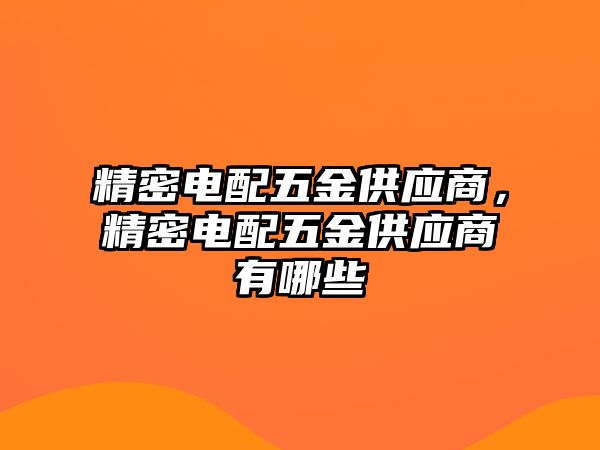 精密電配五金供應商，精密電配五金供應商有哪些