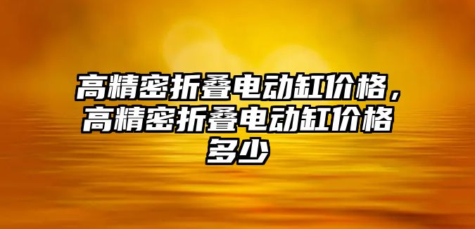 高精密折疊電動缸價格，高精密折疊電動缸價格多少