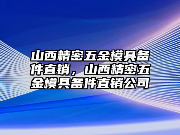 山西精密五金模具備件直銷，山西精密五金模具備件直銷公司