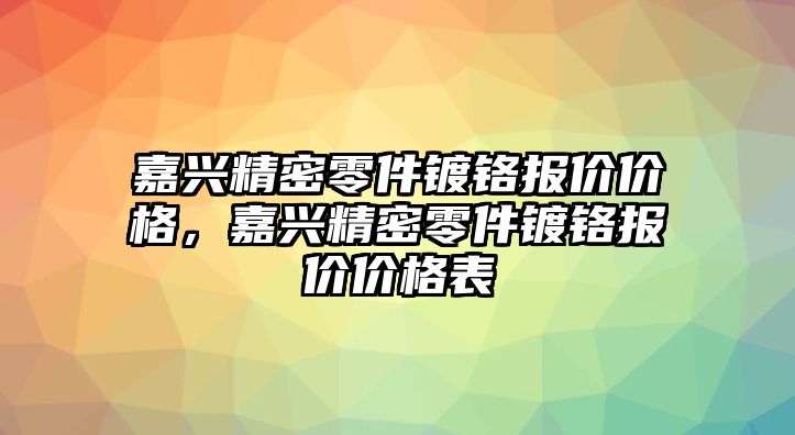 嘉興精密零件鍍鉻報(bào)價(jià)價(jià)格，嘉興精密零件鍍鉻報(bào)價(jià)價(jià)格表