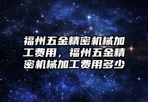 福州五金精密機械加工費用，福州五金精密機械加工費用多少