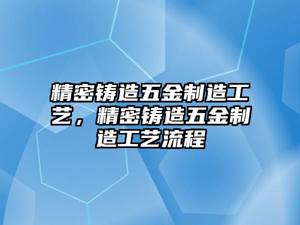 精密鑄造五金制造工藝，精密鑄造五金制造工藝流程