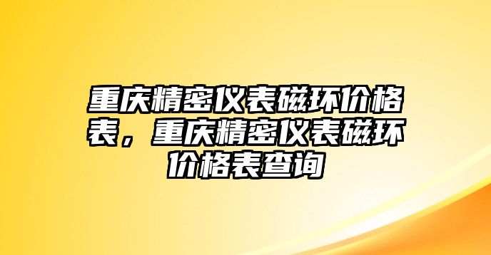 重慶精密儀表磁環(huán)價(jià)格表，重慶精密儀表磁環(huán)價(jià)格表查詢