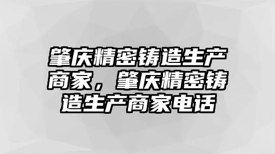 肇慶精密鑄造生產(chǎn)商家，肇慶精密鑄造生產(chǎn)商家電話