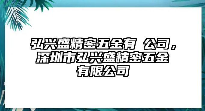 弘興盛精密五金有陏公司，深圳市弘興盛精密五金有限公司