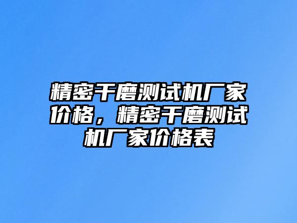 精密干磨測試機(jī)廠家價(jià)格，精密干磨測試機(jī)廠家價(jià)格表