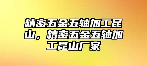 精密五金五軸加工昆山，精密五金五軸加工昆山廠家