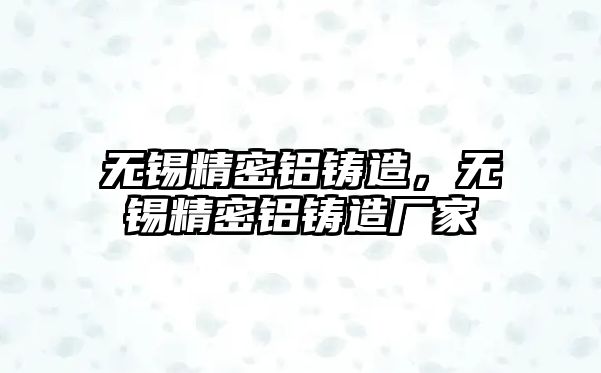 無錫精密鋁鑄造，無錫精密鋁鑄造廠家