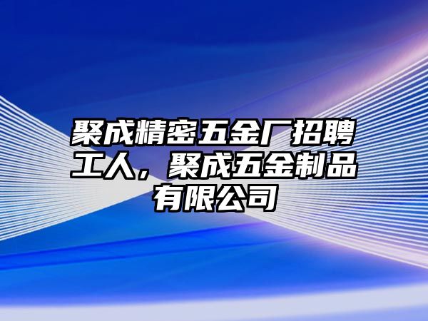 聚成精密五金廠招聘工人，聚成五金制品有限公司