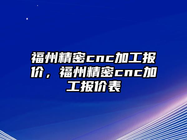 福州精密cnc加工報(bào)價(jià)，福州精密cnc加工報(bào)價(jià)表