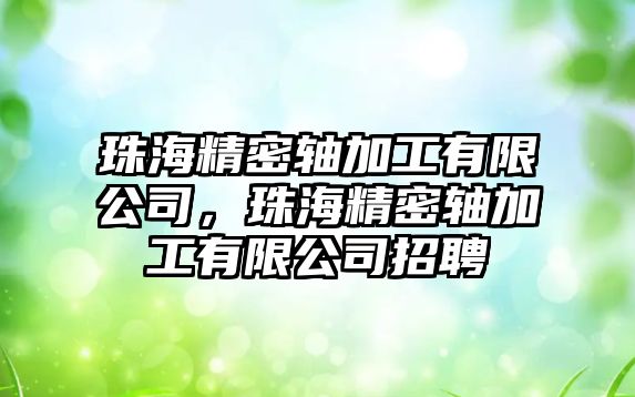 珠海精密軸加工有限公司，珠海精密軸加工有限公司招聘