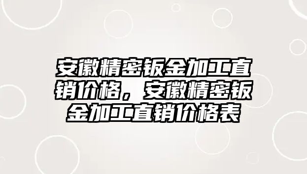 安徽精密鈑金加工直銷價(jià)格，安徽精密鈑金加工直銷價(jià)格表