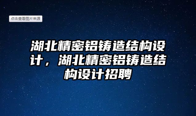 湖北精密鋁鑄造結(jié)構(gòu)設(shè)計，湖北精密鋁鑄造結(jié)構(gòu)設(shè)計招聘