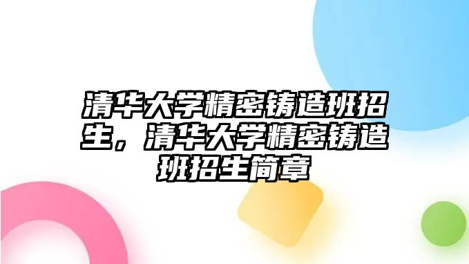 清華大學精密鑄造班招生，清華大學精密鑄造班招生簡章