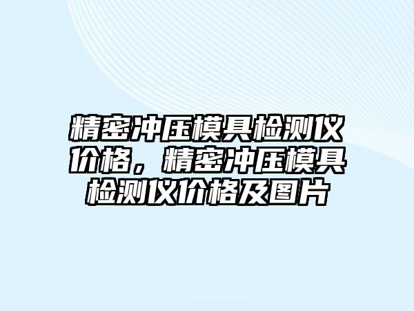 精密沖壓模具檢測儀價格，精密沖壓模具檢測儀價格及圖片