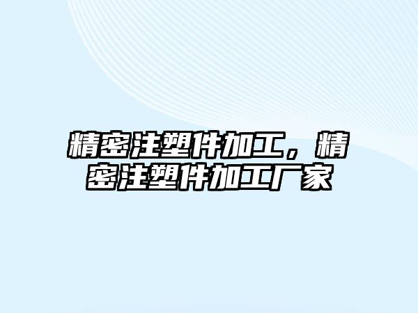 精密注塑件加工，精密注塑件加工廠家