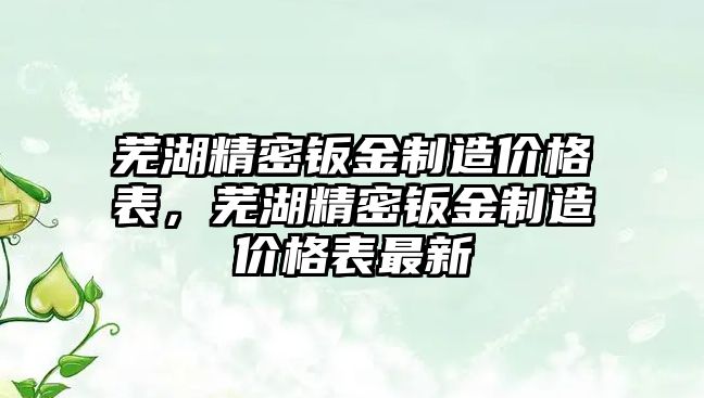 蕪湖精密鈑金制造價格表，蕪湖精密鈑金制造價格表最新