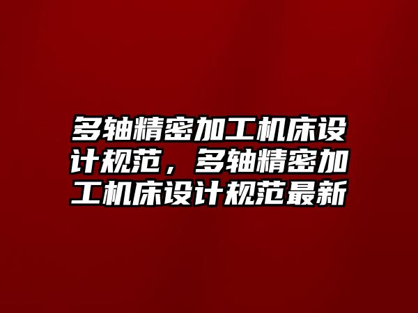 多軸精密加工機床設計規(guī)范，多軸精密加工機床設計規(guī)范最新