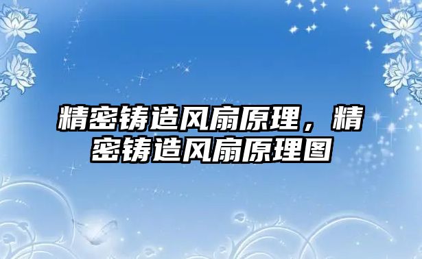 精密鑄造風扇原理，精密鑄造風扇原理圖