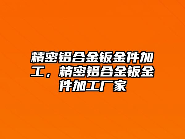 精密鋁合金鈑金件加工，精密鋁合金鈑金件加工廠(chǎng)家